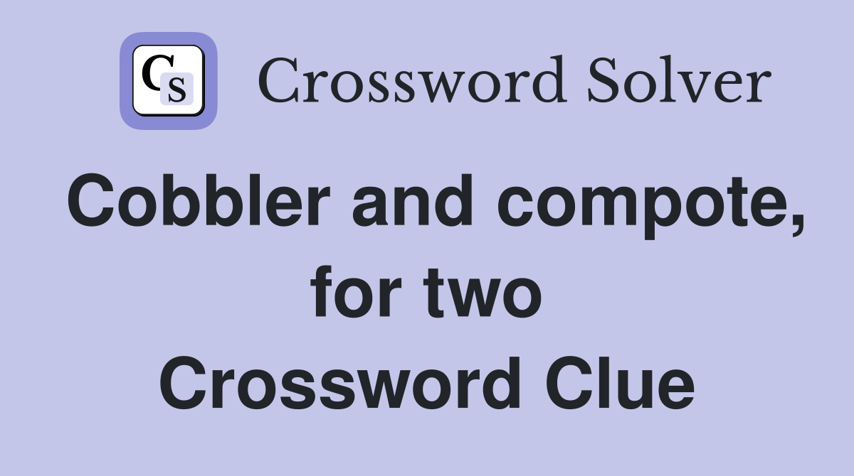 Cobbler and compote, for two Crossword Clue
