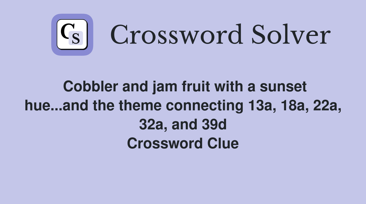 Cobbler and jam fruit with a sunset hue...and the theme connecting 13a, 18a, 22a, 32a, and 39d Crossword Clue