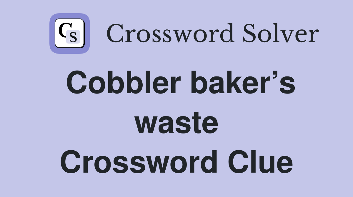 Cobbler baker’s waste Crossword Clue