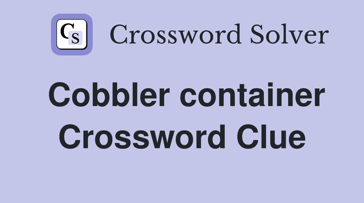 Cobbler container Crossword Clue