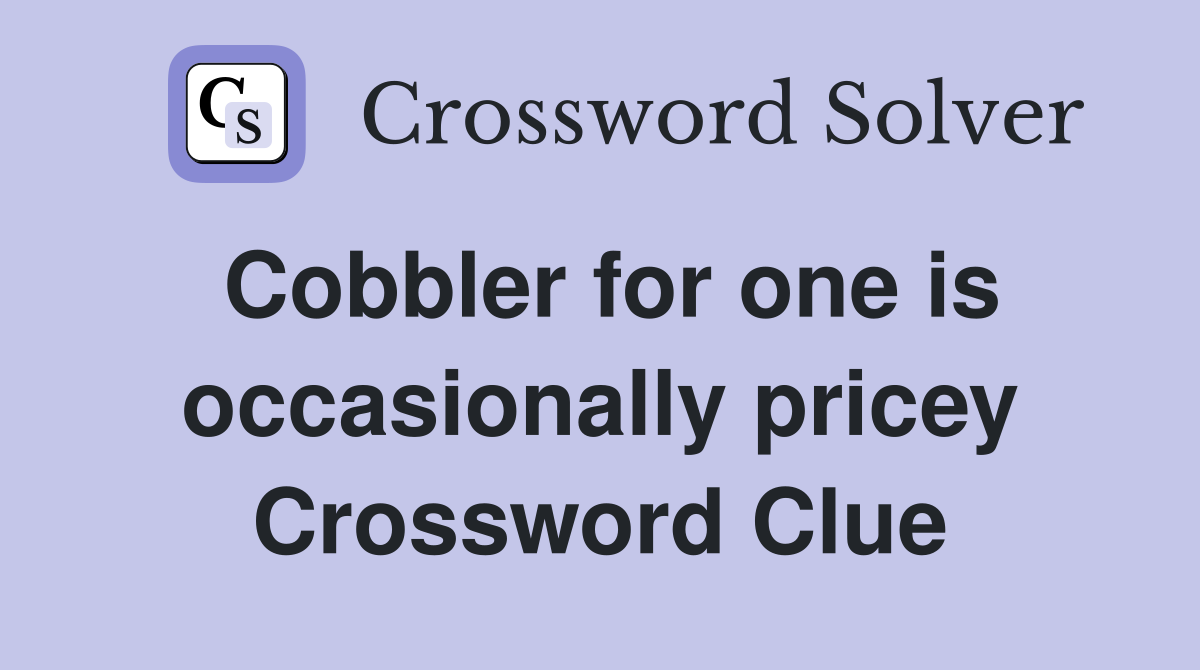 Cobbler for one is occasionally pricey Crossword Clue