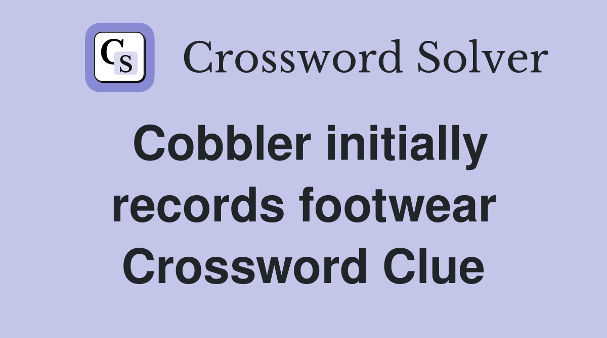 Cobbler initially records footwear Crossword Clue