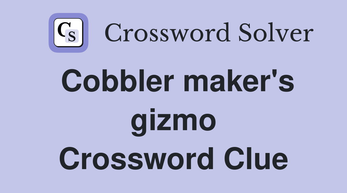 Cobbler maker's gizmo Crossword Clue