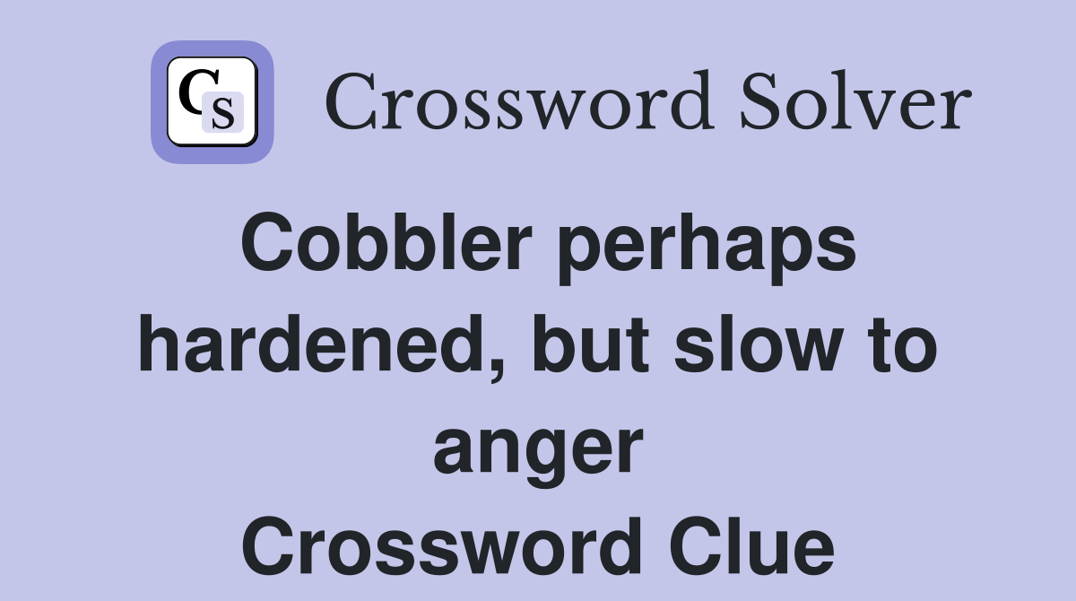 Cobbler perhaps hardened, but slow to anger Crossword Clue