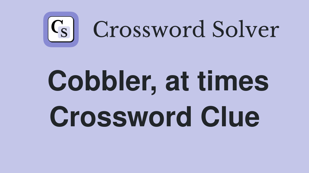 Cobbler, at times Crossword Clue