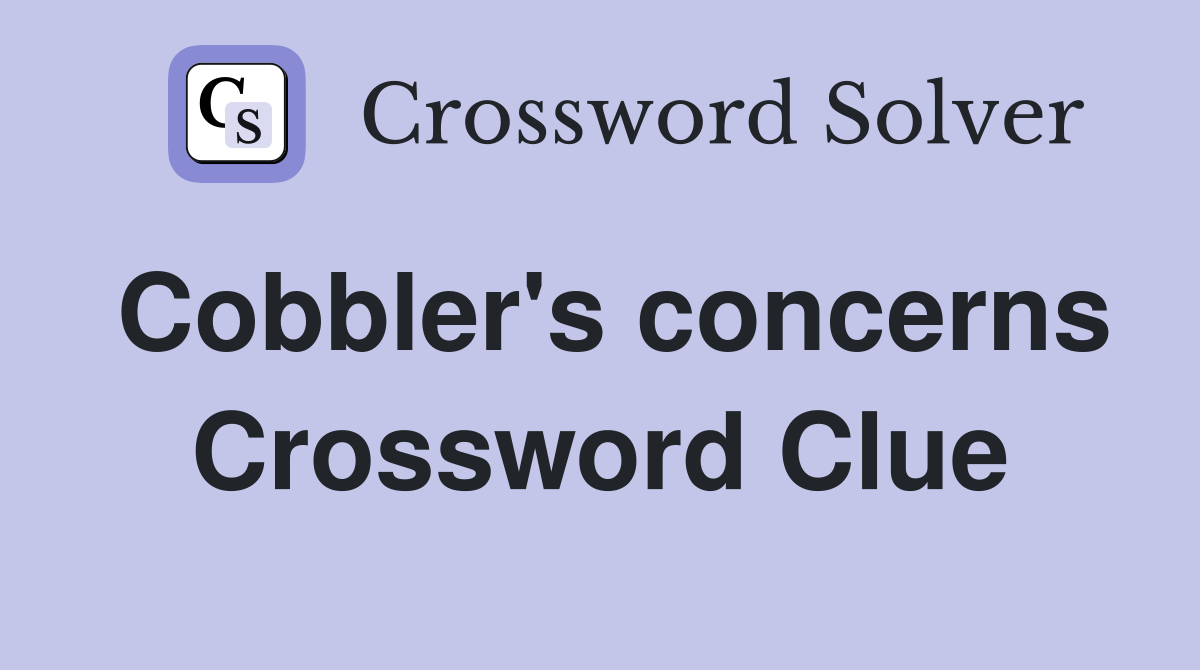 Cobbler's concerns Crossword Clue