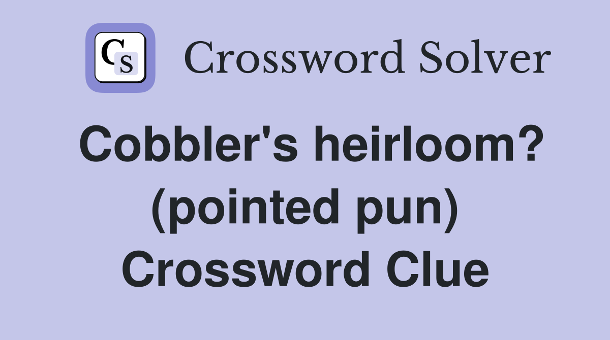 Cobbler's heirloom? (pointed pun) Crossword Clue