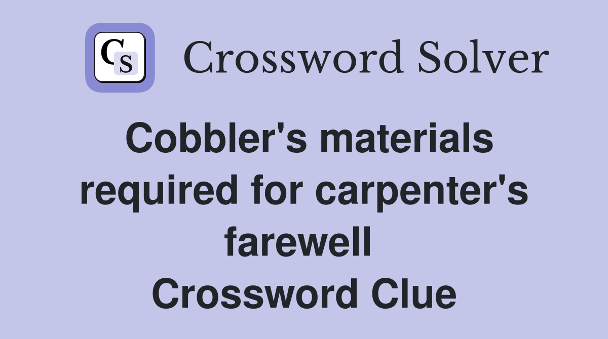 Cobbler's materials required for carpenter's farewell  Crossword Clue