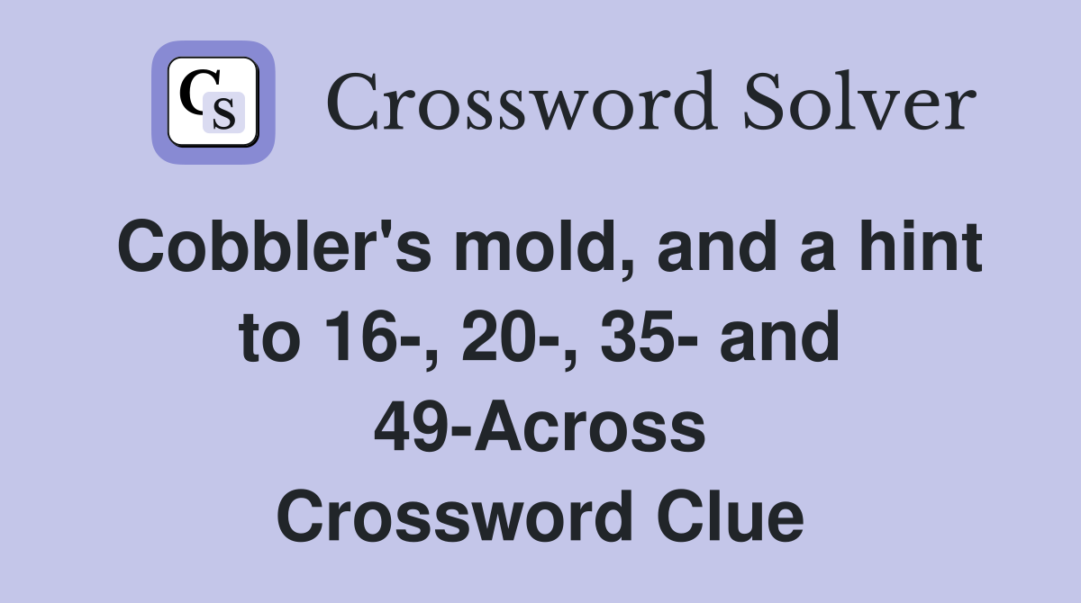 Cobbler's mold, and a hint to 16-, 20-, 35- and 49-Across Crossword Clue
