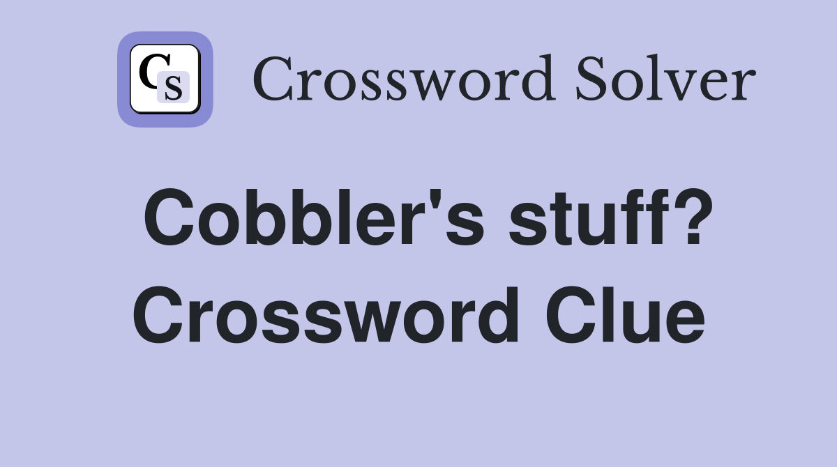 Cobbler's stuff? Crossword Clue