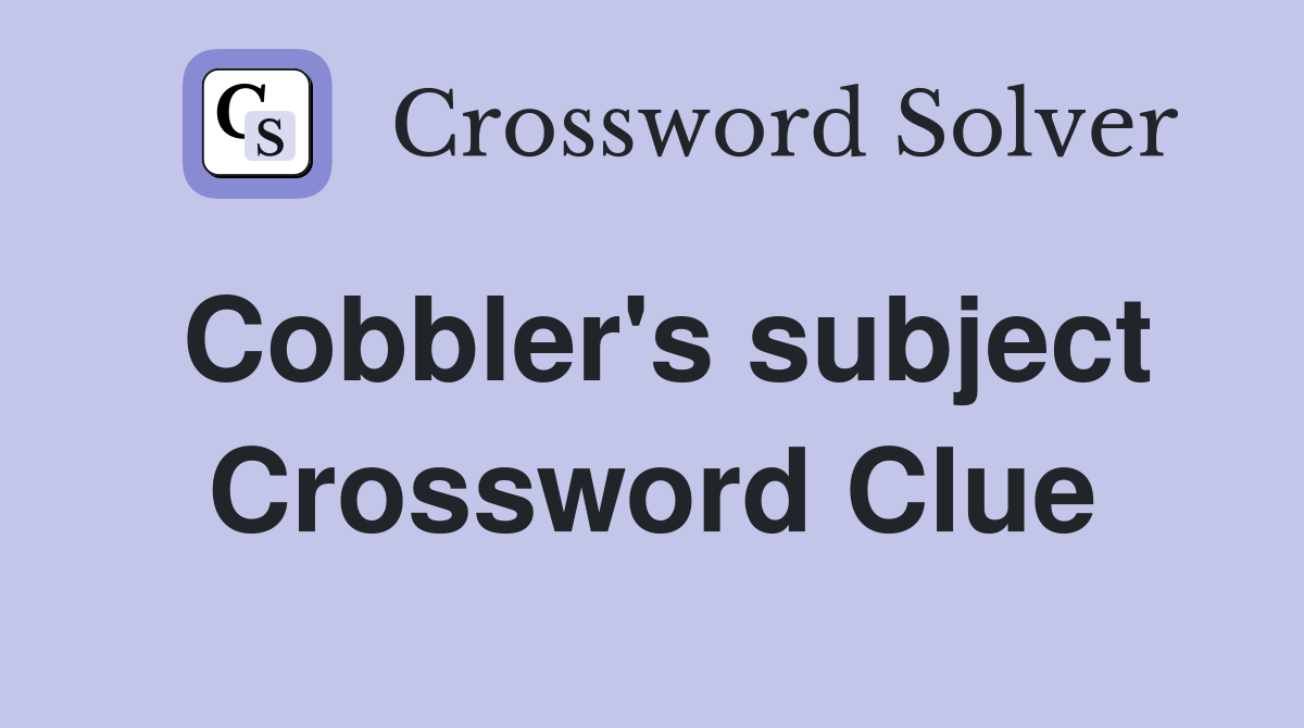 Cobbler's subject Crossword Clue