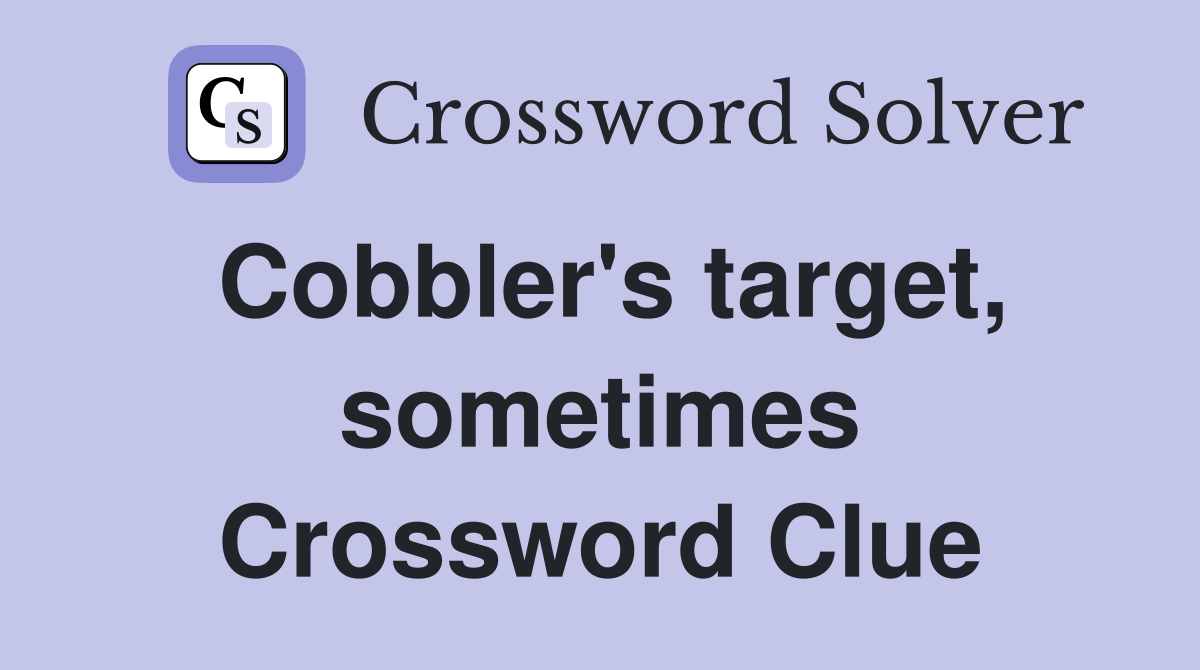 Cobbler's target, sometimes Crossword Clue