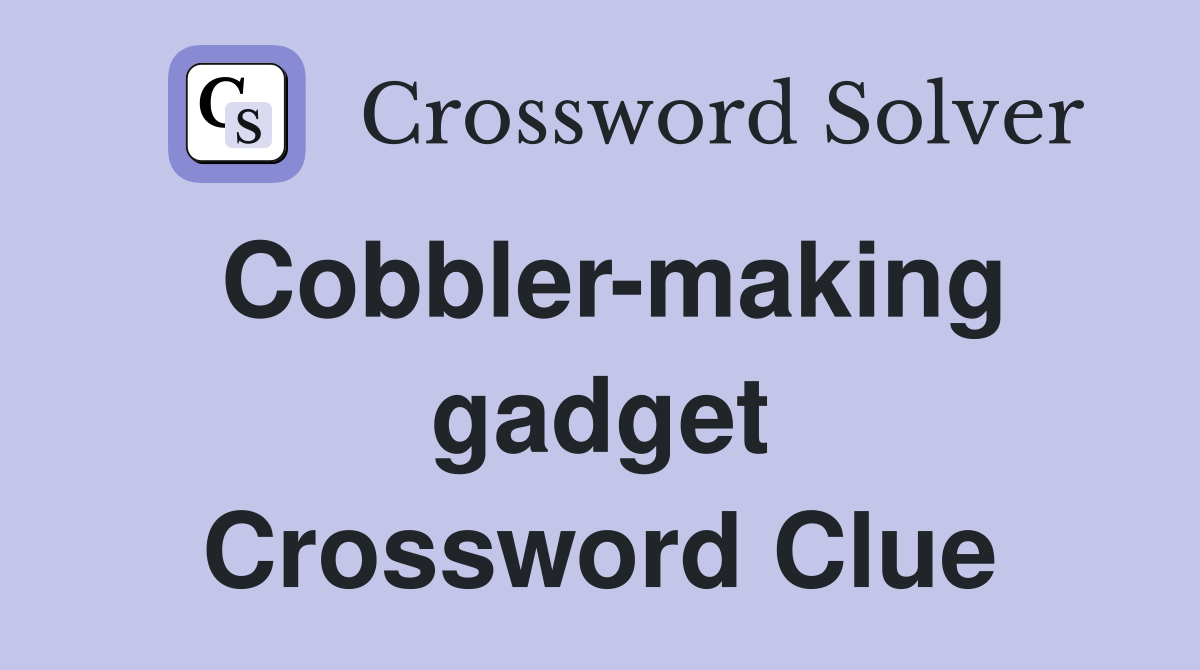 Cobbler-making gadget Crossword Clue
