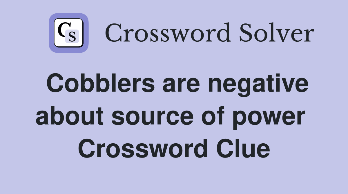 Cobblers are negative about source of power  Crossword Clue