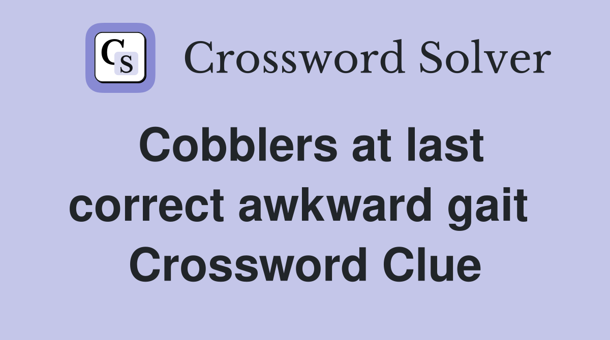Cobblers at last correct awkward gait  Crossword Clue
