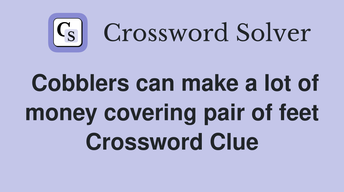 Cobblers can make a lot of money covering pair of feet Crossword Clue