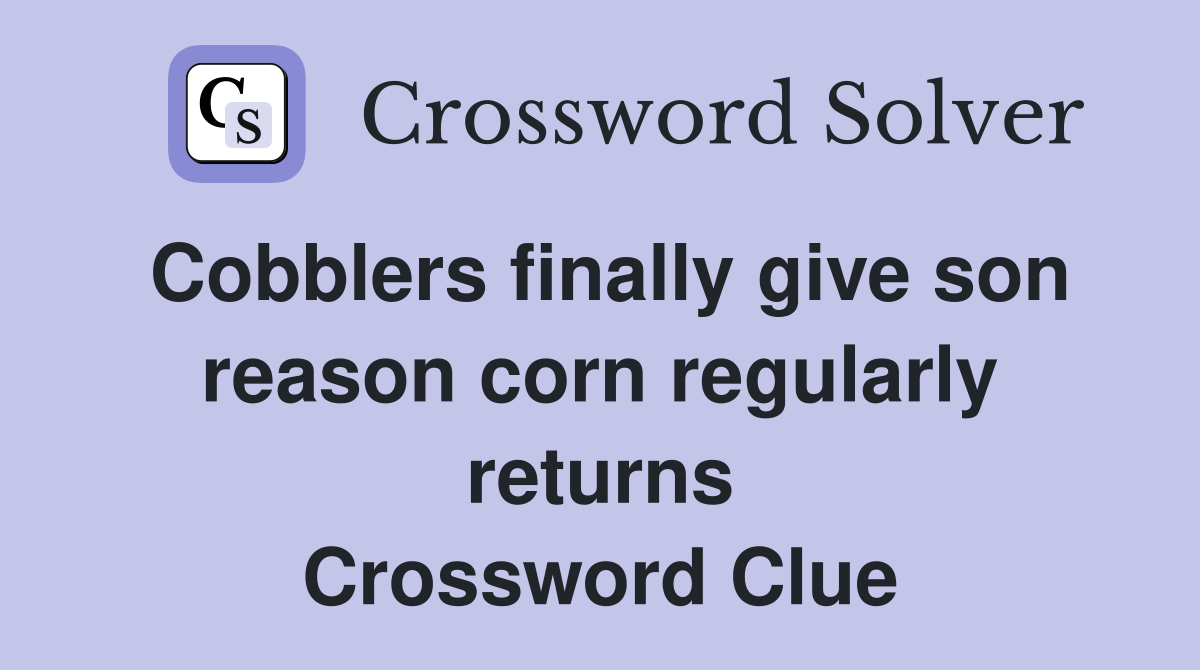 Cobblers finally give son reason corn regularly returns Crossword Clue