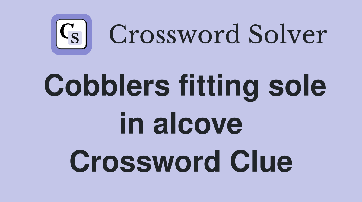 Cobblers fitting sole in alcove Crossword Clue