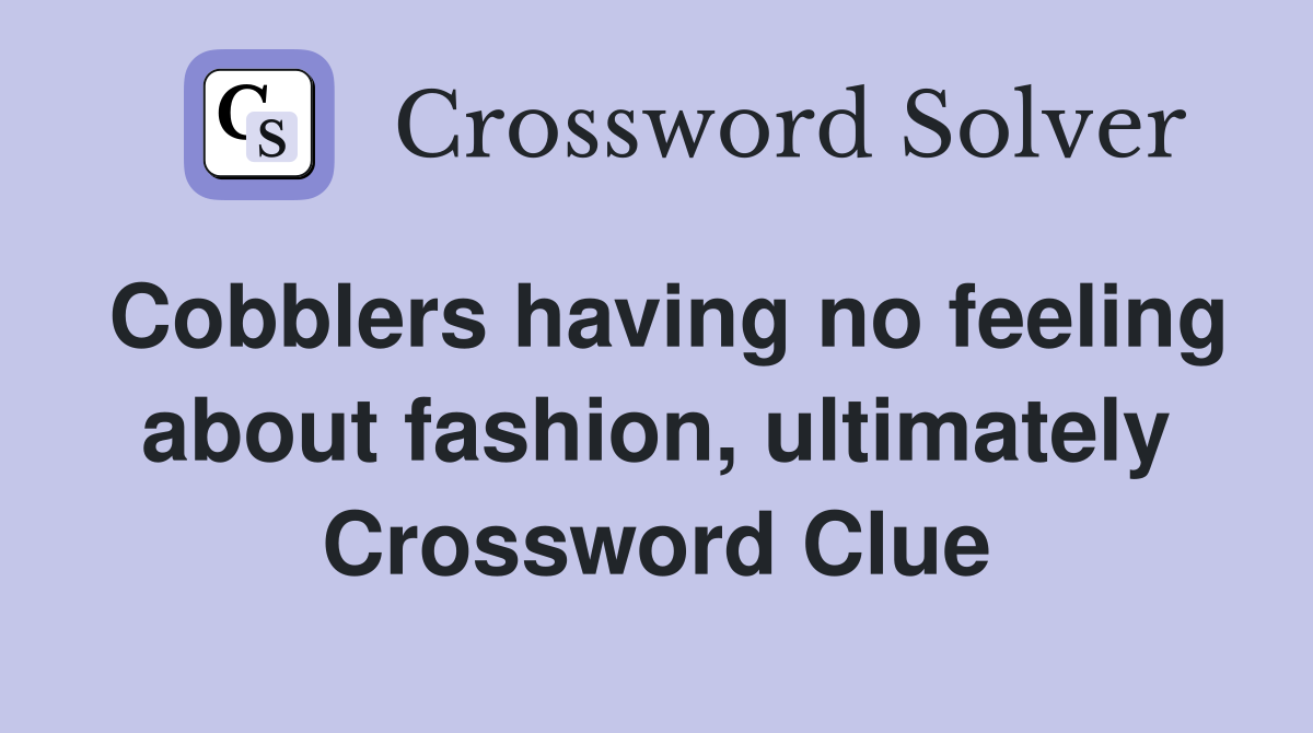 Cobblers having no feeling about fashion, ultimately Crossword Clue