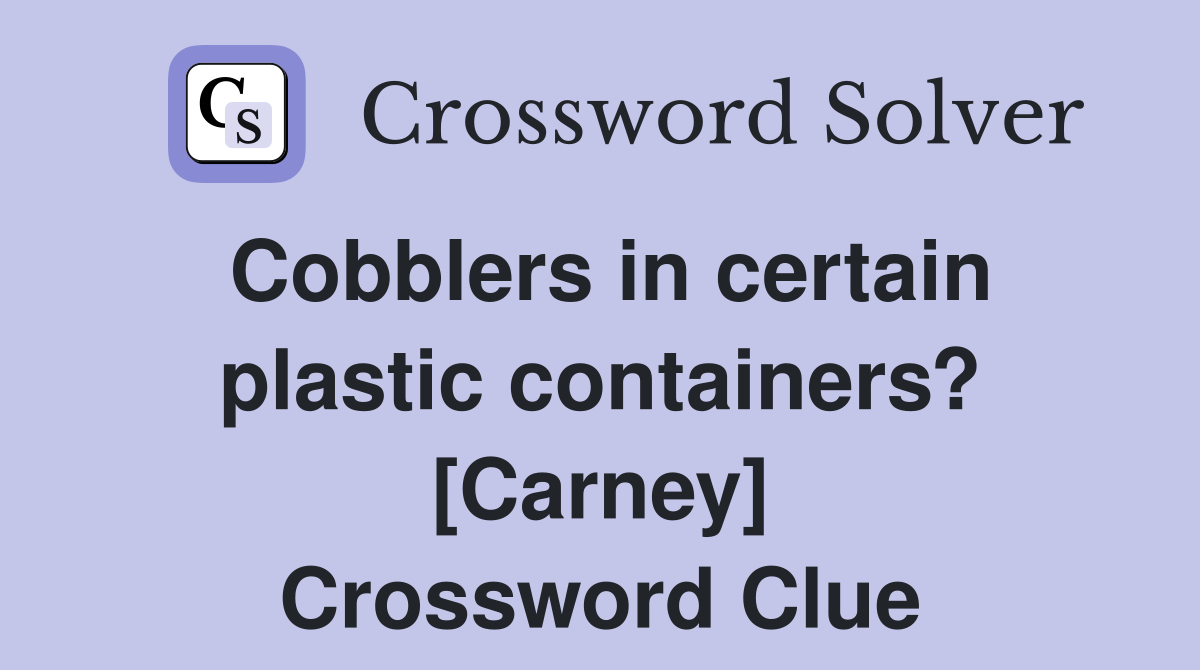 Cobblers in certain plastic containers? [Carney] Crossword Clue