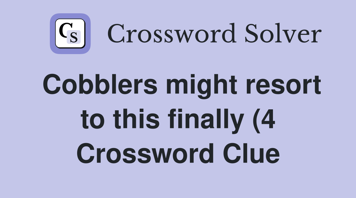 Cobblers might resort to this finally (4) Crossword Clue Answers Cobblers might resort to this finally (4) Crossword Clue Answers