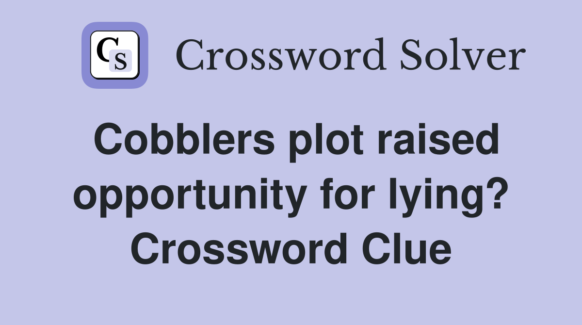 Cobblers plot raised opportunity for lying? Crossword Clue
