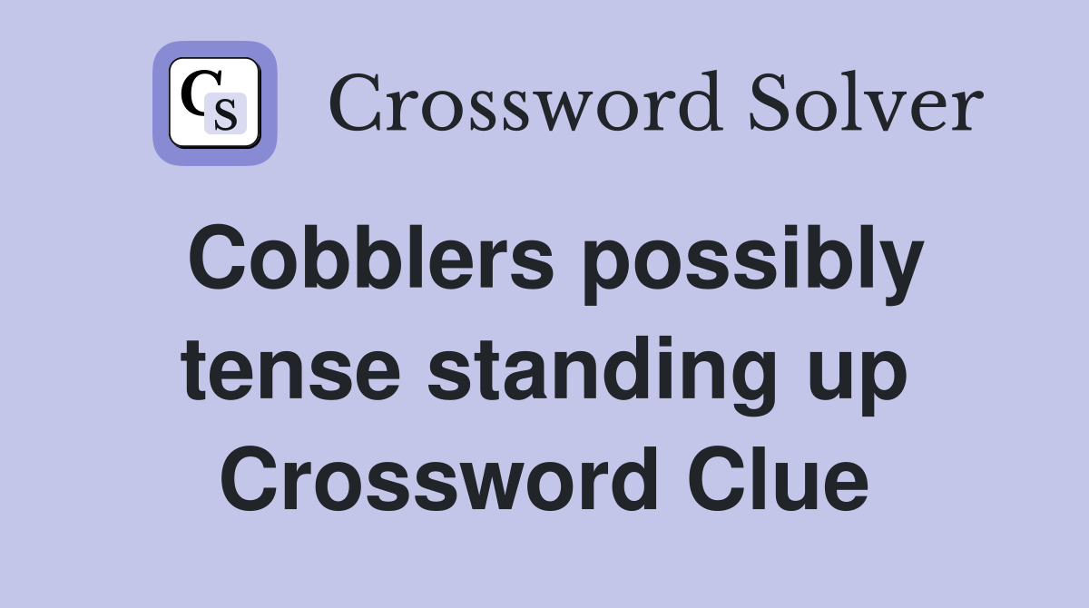 Cobblers possibly tense standing up Crossword Clue