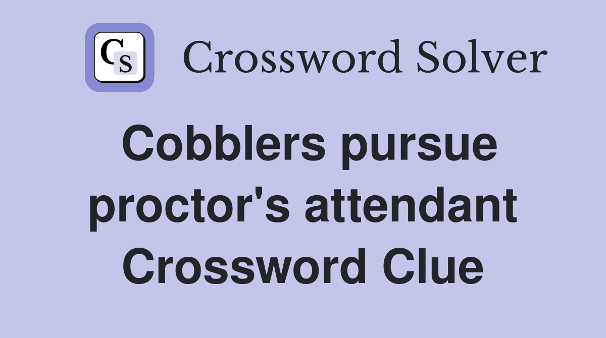 Cobblers pursue proctor's attendant Crossword Clue