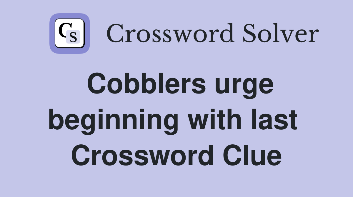 Cobblers urge beginning with last  Crossword Clue