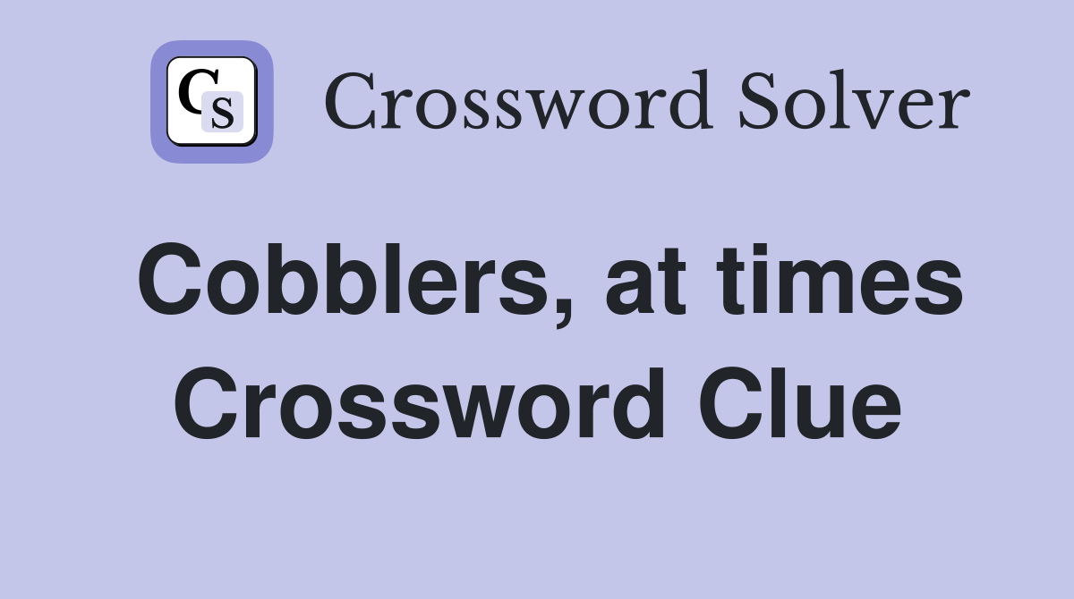Cobblers, at times Crossword Clue