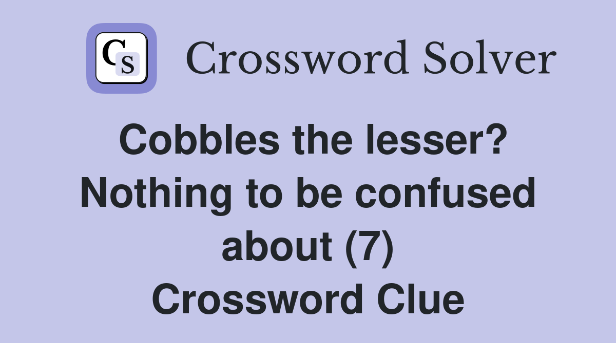 Cobbles the lesser? Nothing to be confused about (7) Crossword Clue