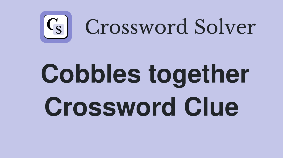 Cobbles together Crossword Clue