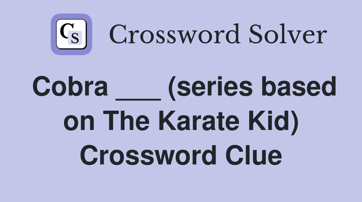 Cobra ___ (series based on The Karate Kid) Crossword Clue
