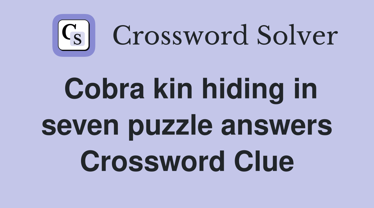 Cobra kin hiding in seven puzzle answers Crossword Clue