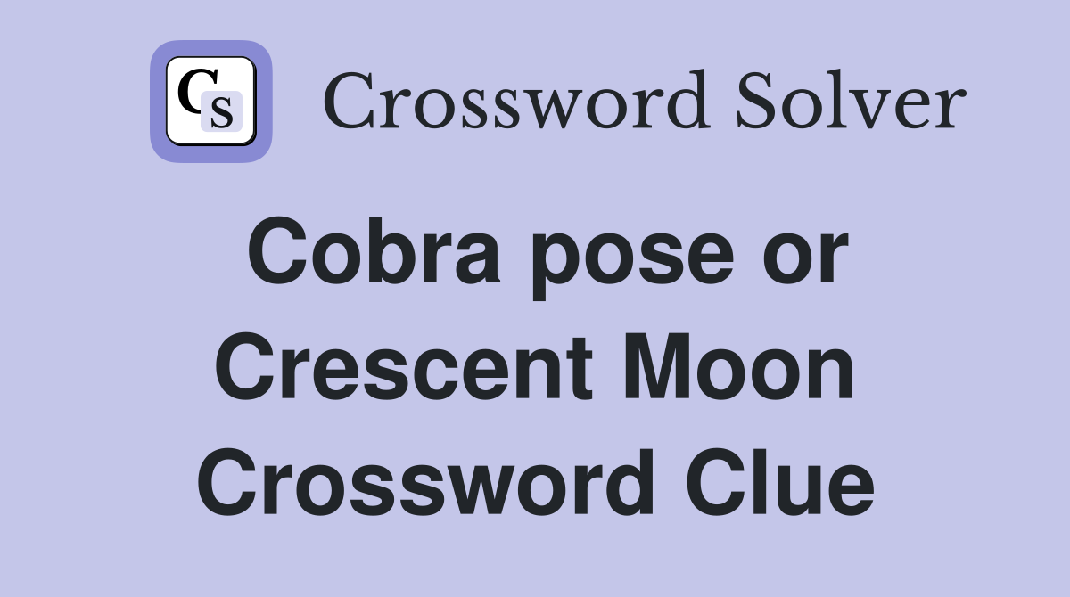 Cobra pose or Crescent Moon Crossword Clue