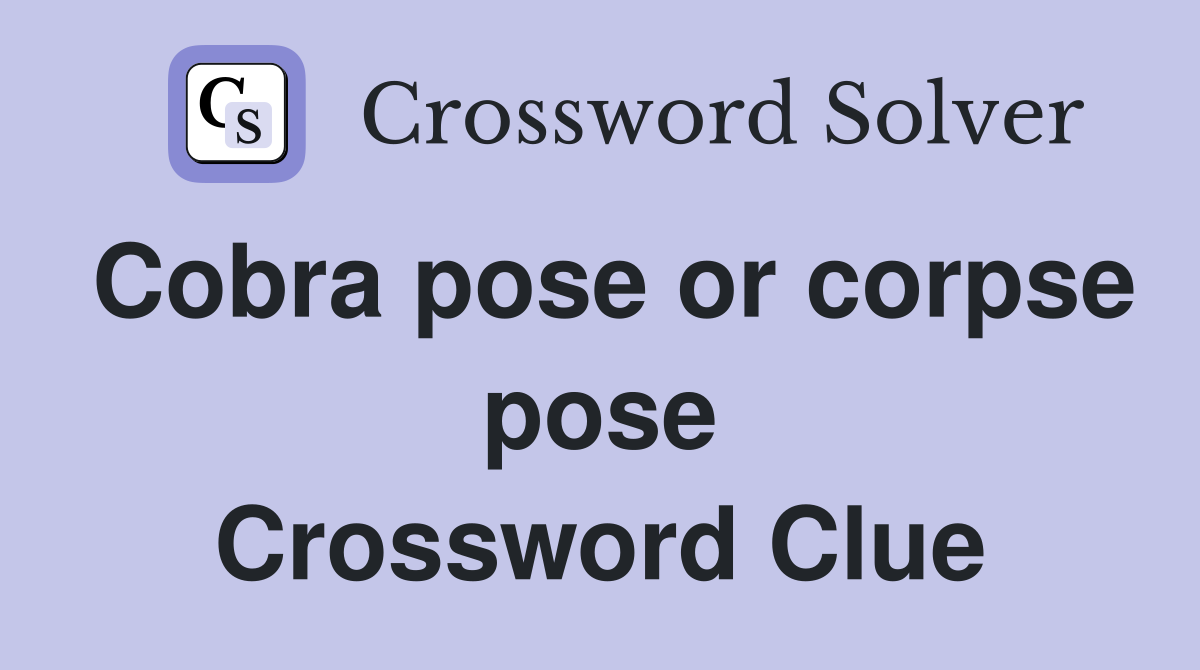 Cobra pose or corpse pose Crossword Clue
