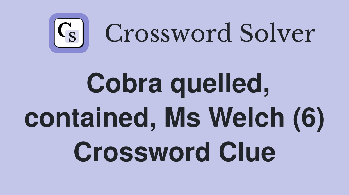 Cobra quelled, contained, Ms Welch (6) Crossword Clue