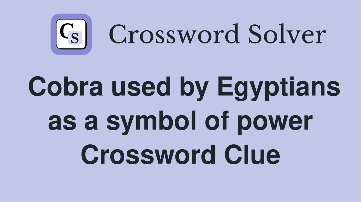Cobra used by Egyptians as a symbol of power Crossword Clue