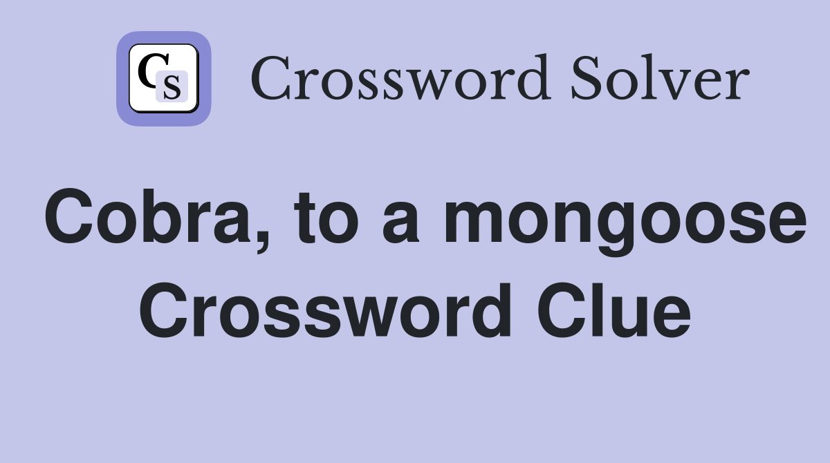 Cobra, to a mongoose Crossword Clue
