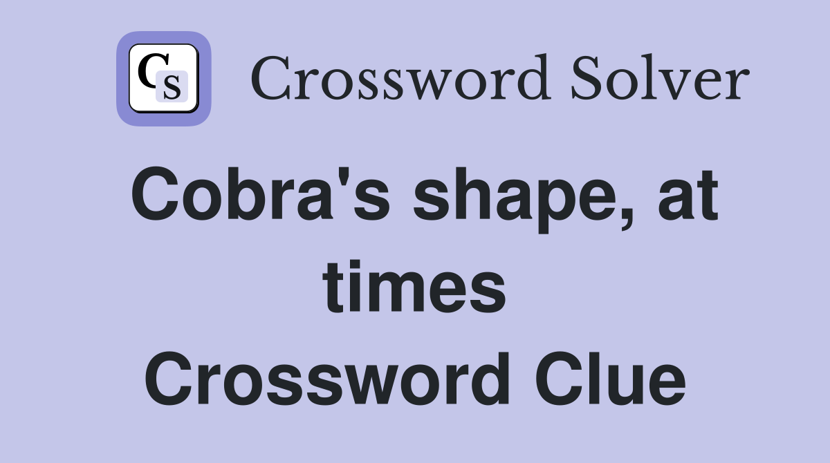Cobra's shape, at times Crossword Clue
