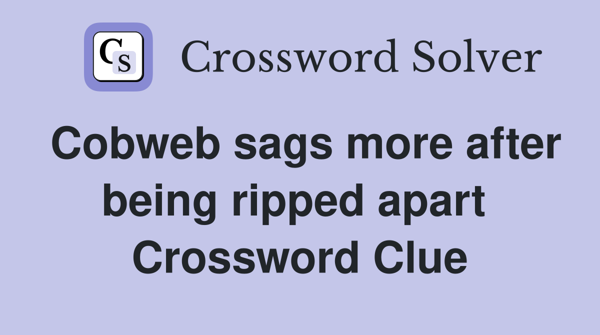 Cobweb sags more after being ripped apart  Crossword Clue