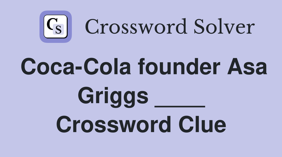 Coca-Cola founder Asa Griggs ____ Crossword Clue