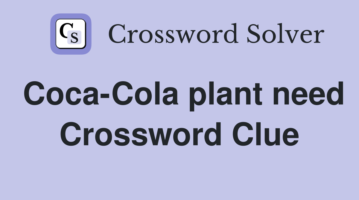 Coca-Cola plant need Crossword Clue