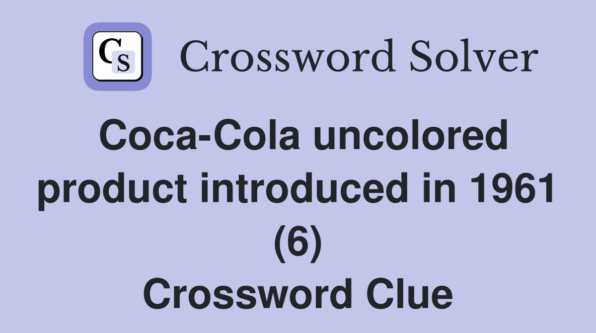 Coca-Cola uncolored product introduced in 1961 (6) Crossword Clue