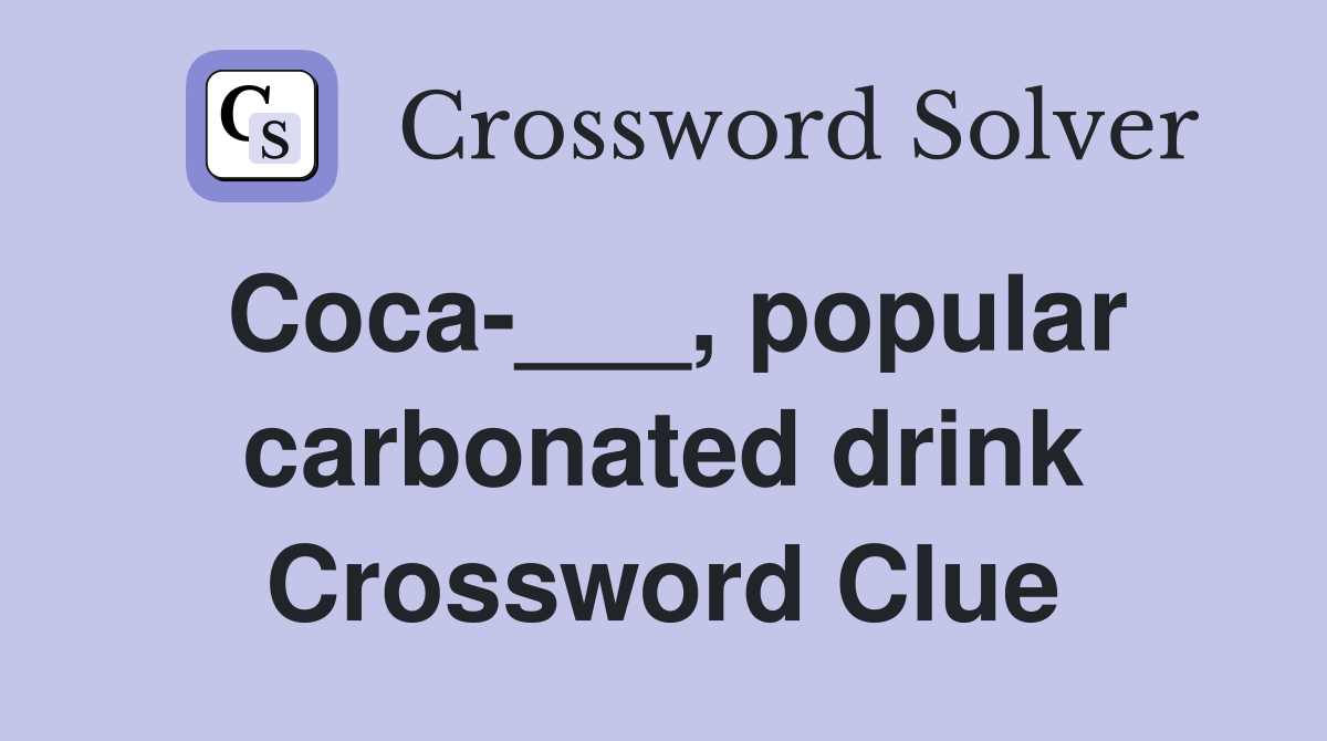 Coca-___, popular carbonated drink Crossword Clue