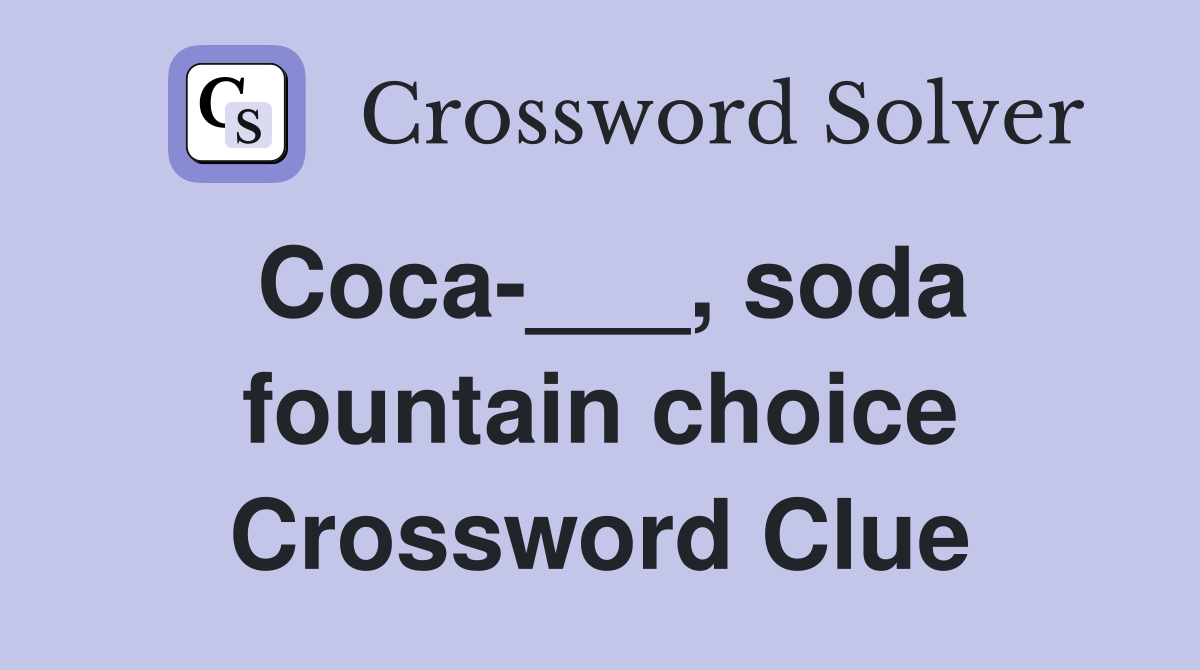 Coca-___, soda fountain choice Crossword Clue