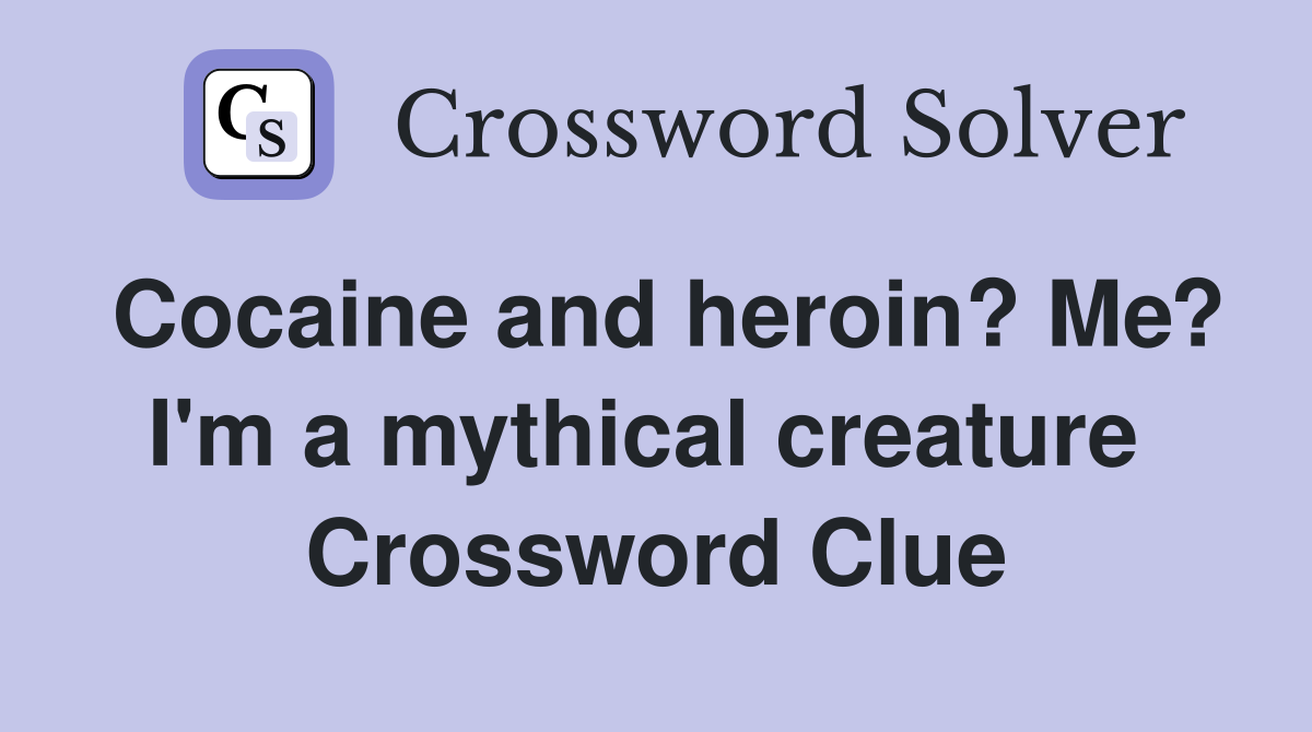 Cocaine and heroin? Me? I'm a mythical creature  Crossword Clue