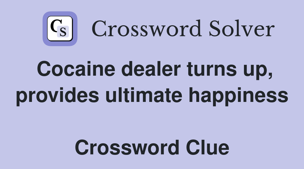 Cocaine dealer turns up, provides ultimate happiness  Crossword Clue