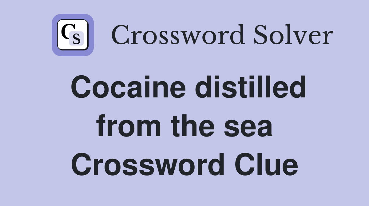 Cocaine distilled from the sea Crossword Clue