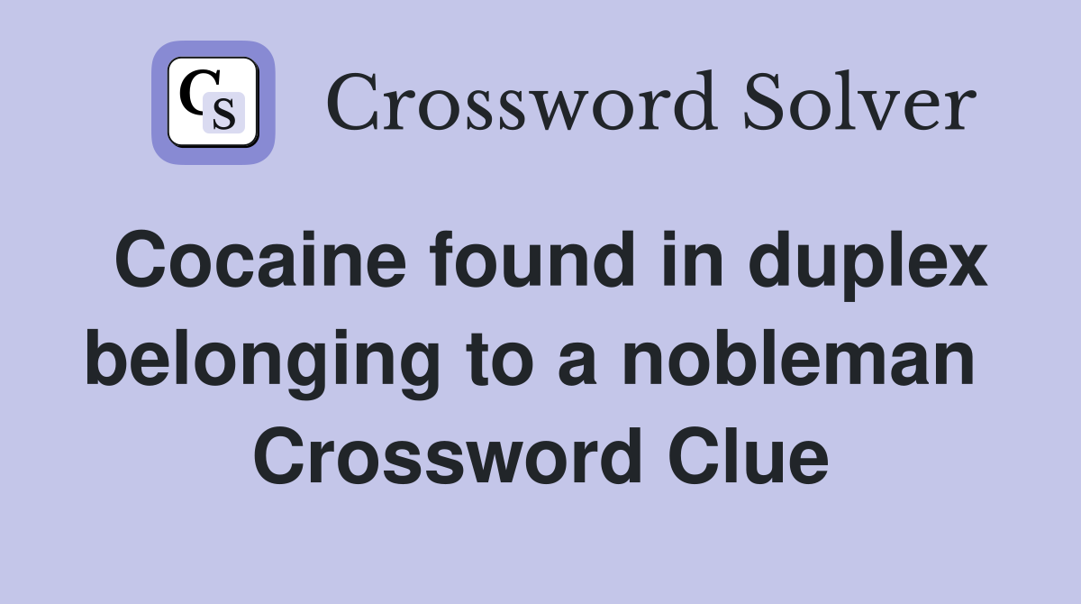 Cocaine found in duplex belonging to a nobleman  Crossword Clue